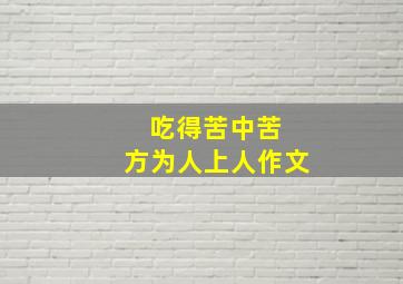 吃得苦中苦 方为人上人作文